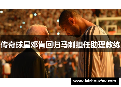 传奇球星邓肯回归马刺担任助理教练