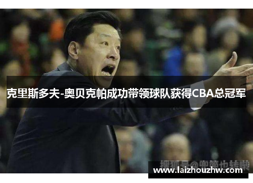 克里斯多夫-奥贝克帕成功带领球队获得CBA总冠军