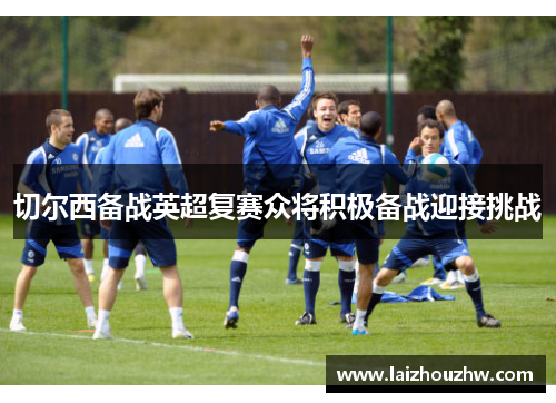 切尔西备战英超复赛众将积极备战迎接挑战