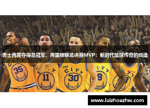 勇士再度夺得总冠军，库里蝉联总决赛MVP：新时代篮球传奇的缔造